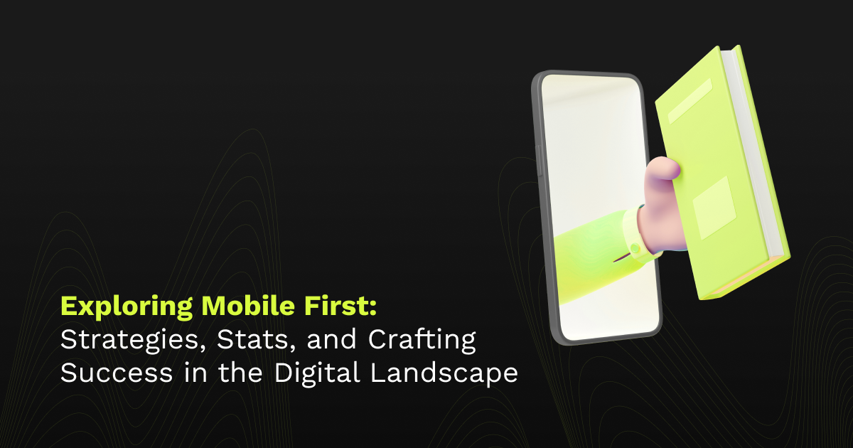 Exploring Mobile First: Strategies, Stats, and Crafting Success in the Digital Landscape