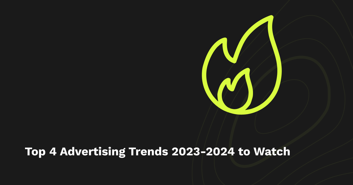 Top 4 Advertising Trends 2023-2024 to Watch